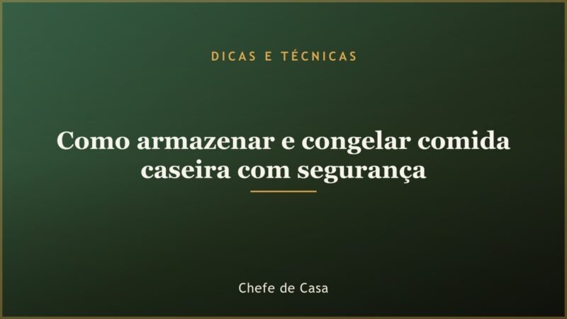 Como armazenar e congelar comida caseira com segurança