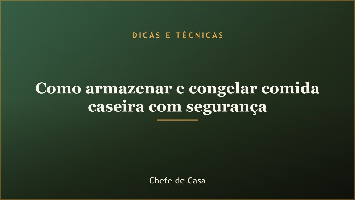 Como armazenar e congelar comida caseira com segurança