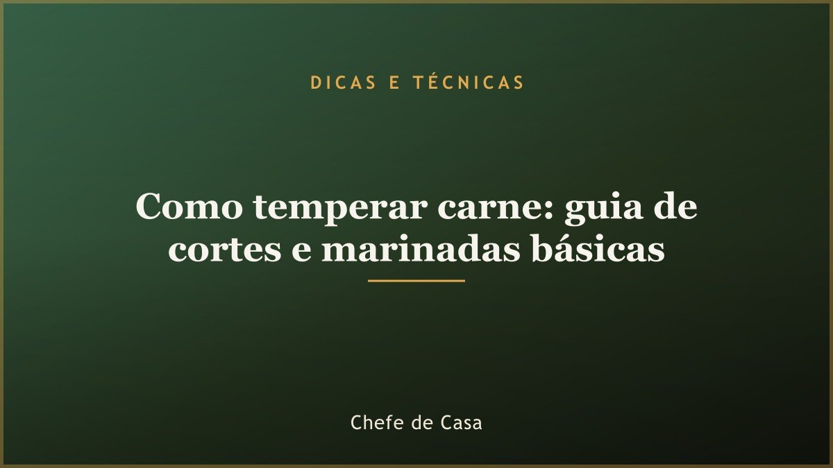 Como temperar carne: guia de cortes e marinadas básicas